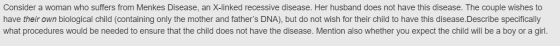 Consider a woman who suffers from Menkes Disease, an X-linked recessive disease. Her husband does not have this disease. The