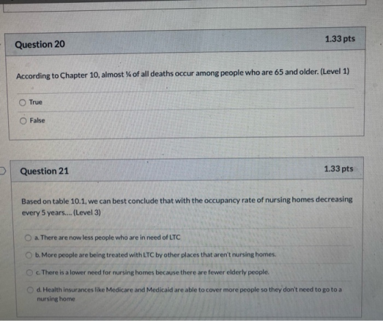 Question 20 1.33 pts According to Chapter 10, almost % of all deaths occur among people who are 65 and older. (Level 1) True