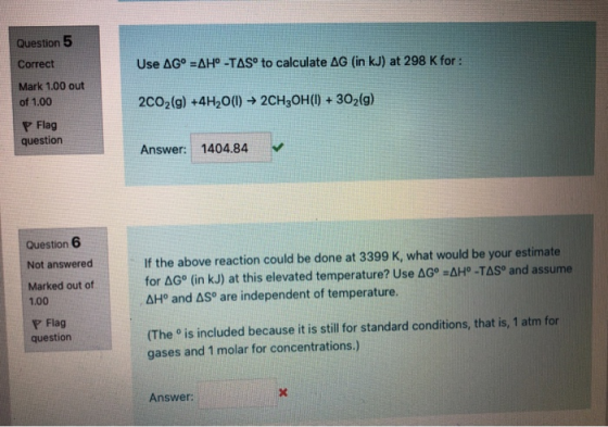 Question 5 Correct Use AG° =AH° -TAS° to calculate AG (in kJ) at 298 K for : Mark 1.00 out of 1.00 2002(g) +4H2O(1) ► 2CH3OH(