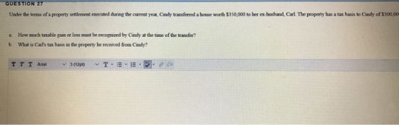 QUESTION 27 Under the terms of a property settlement executed during the current year, Cindy transferred a house worth $350,0