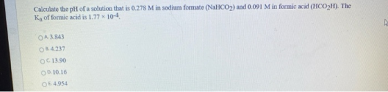 Calculate the pH of a solution that is 0.278 M in sodium formate (NaHCO2) and 0.091 M in formic acid (HCO2H). The Ka of formi