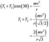 (T; +T, )cos(30) = mv
7, +1, - (my?)
r(13/2)
- 2(mv?)
13
