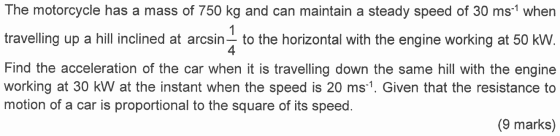 1 The motorcycle has a mass of 750 kg and can maintain a steady speed of 30 ms-t when travelling up a hill inclined at arcsin