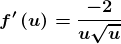 \boldsymbol{f{}'\left ( u \right )=\frac{-2}{u\sqrt{u}}}