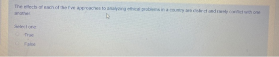 The effects of each of the five approaches to analyzing ethical problems in a country are distinct and rarely conflict with o