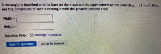 A rectangle is inscribed with its base on the x-axis and its upper corners on the parabola y = 11 - What are the dimensions o
