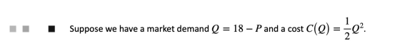 Suppose we have a market demand Q = 18 – P and a cost C(Q) 9) = 3Q?.