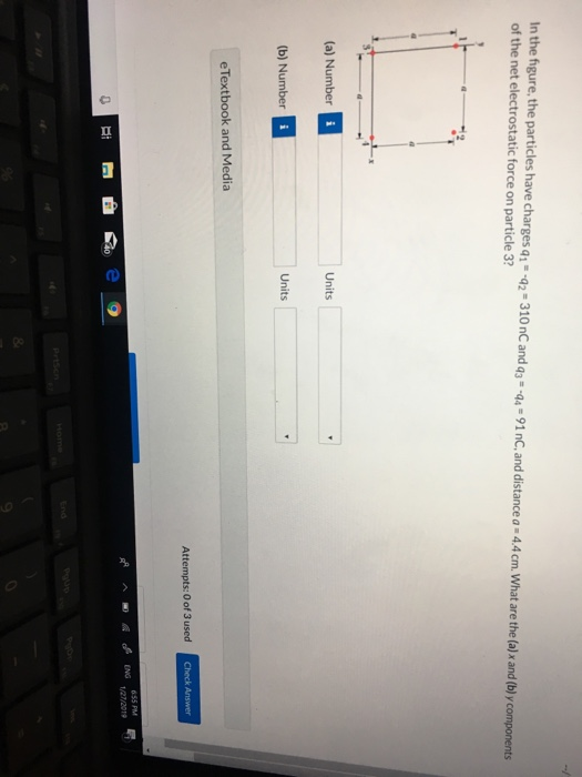 In the figure, the particles have charges q1-92-310nC and q3- 94-91 nC, and distance a 4.4cm. What are the (a) x and (bl y components of the net electrostatic force on particle 3? (a) Number Units (b) Number Units eTextbook and Media Attempts: 0 of 3 used c Check Answer