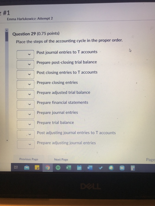 #1 Emma Harlukowicz: Attempt 2 Question 29 (0.75 points) Place the steps of the accounting cycle in the proper order. Post jo