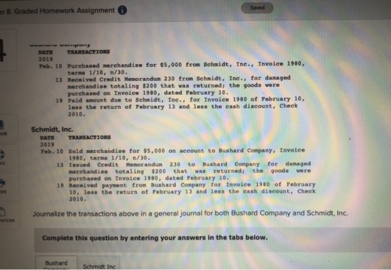 8. Graded Homework Assignment Saved DATE TRANSACTIONS 2019 Feb. 10 Purchased merchandise for $5,000 from Schmidt, Ine. Invoic