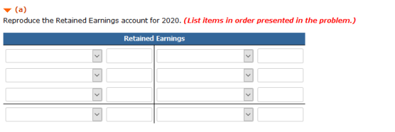 (a) Reproduce the Retained Earnings account for 2020. (List items in order presented in the problem.) Retained Earnings