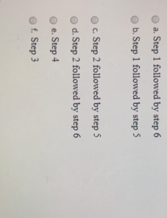 a. Step 1 followed by step 6 b. Step 1 followed by step 5 c. Step 2 followed by step 5 d. Step 2 followed by step 6 e. Step 4