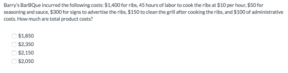 Barrys BarBQue incurred the following costs: $1,400 for ribs, 45 hours of labor to cook the ribs at $10 per hour, $50 for se