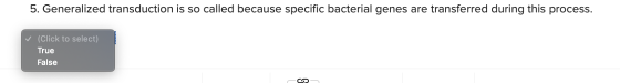 5. Generalized transduction is so called because specific bacterial genes are transferred during this process. ✓ (Click to se