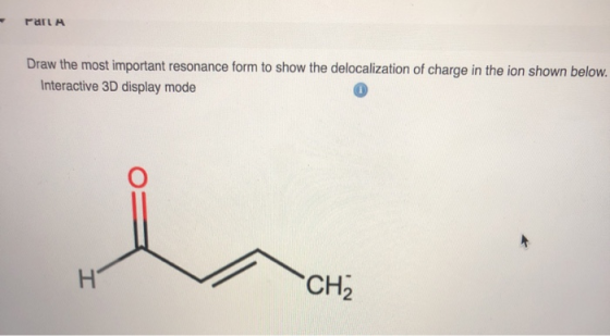 rarla Draw the most important resonance form to show the delocalization of charge in the ion shown below. Interactive 3D disp