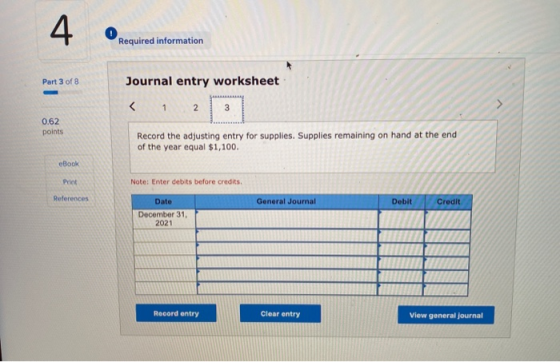 4 Required information Part 3 of 8 Journal entry worksheet < 1 2 3 0.62 points Record the adjusting entry for supplies. Suppl