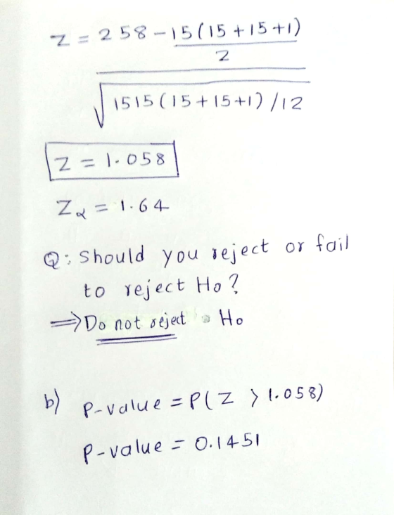 Z = 258-15(15+15+1) 2 1515 (15+15+12/12 Z = 1.058 Z = 1.64 Q : Should you reject or fail to reject Ho? Do not rejects Ho b) P