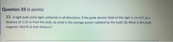Question 33 (6 points) 33. A light bulb emits light uniformly in all directions. If the peak electric field of this light is
