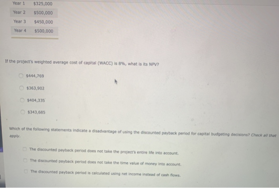 Year 1 Year 2 Year 3 Year 4 $325,000 $500,000 $450,000 $500,000 If the projects weighted average cost of capital (WACC) is 8
