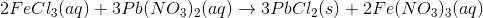 2FeCl3(aq) + 3Pb(NO3)2(aq) + 3PbCl(s) +2Fe(NO3)2(aq)