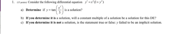 1. (15 points. Consider the following differential equation y=x*(1+y) a) Determine if y = tan is a solution? b) If you deter