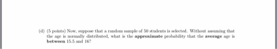 (d) (5 points) Now, suppose that a random sample of 50 studentsis select. Without assuming that the age is normally distribut