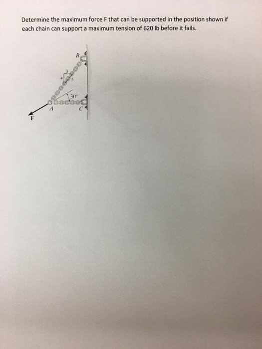 Determine the maximum force F that can be supported in the position shown if each chain can support a maximum tension of 620 lb before it fails. 30°