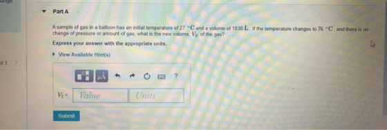Part A A sample of gas in a balloon has an initial temperature of 27 °C and a volume of 1830 L. If the temperature changes to