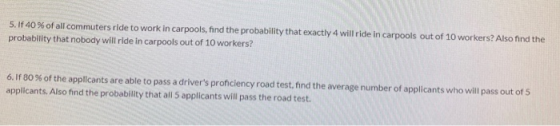 5. If 40 % of all commuters ride to work in carpools, find the probability that exactly 4 will ride in carpools out of 10 wor