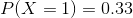 P(X = 1) = 0.33