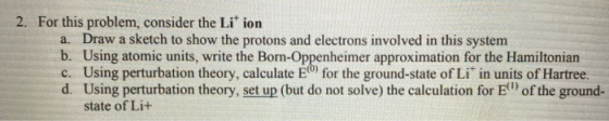 2. For this problem, consider the Lition a. Draw a sketch to show the protons and electrons involved in this system b. Using