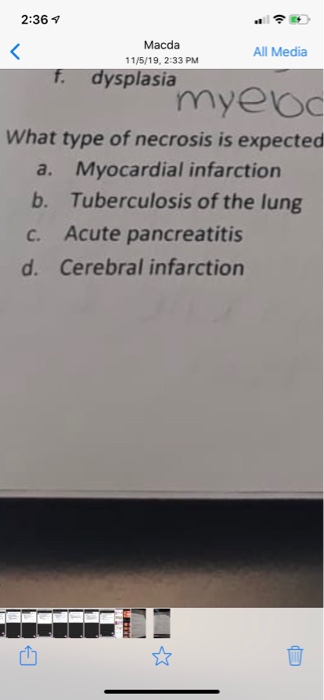 2:36 4 Macda 11/5/19, 2:33 PM All Media f. dysplasia myeod What type of necrosis is expected a. Myocardial infarction b. Tube