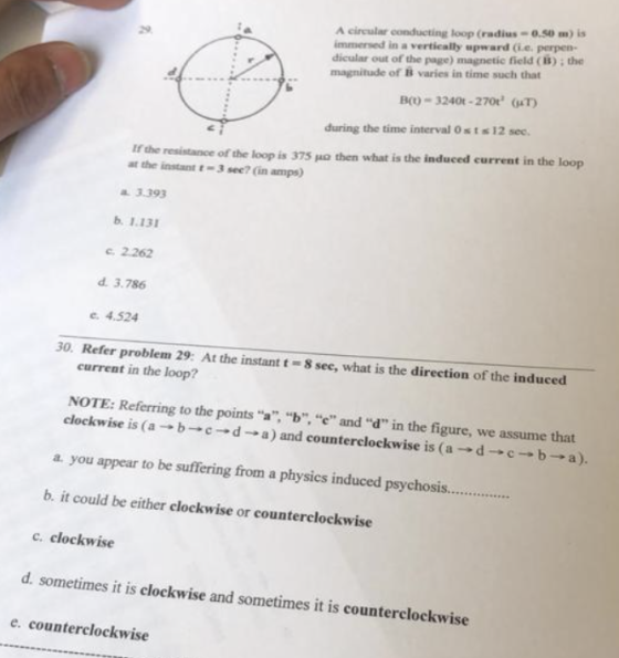A circular conducting loop (radius -0.50 m) is immersed in a vertically upward (ie. perpen- dicular out of the page) magnetic