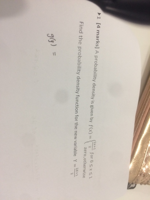 1 [4 marks] A probability density is given by f( xfor 0sxS1 zero,otherwise Find the probability density function for the new