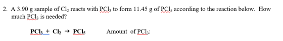 2. A 3.90 g sample of Cl2 reacts with PC1z to form 11.45 g of PCls according to the reaction below. How much PC1z is needed?