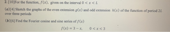 2.[10]For the function, f(x), given on the interval 0 < x <L (a)[4] Sketch the graphs of the even extension g(x) and odd exte