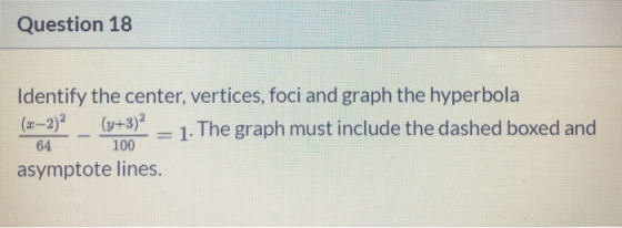 Question 18 Identify the center, vertices, foci and graph the hyperbola (2-2) (3+3) 1. The graph must include the dashed boxe