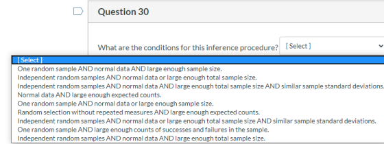 Question 30 What are the conditions for this inference procedure? [Select] Select One random sample AND normal data AND large