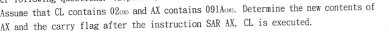 Assume that CL contains 02c10) and AX contains 091A1). Determine the new contents of AX and the carry flag after the instruct
