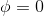 \phi=0