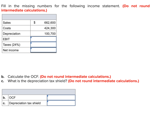 Fill in the missing numbers for the following income statement. (Do not round intermediate calculations.) Sales $ Costs 662,6