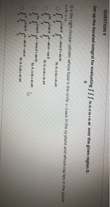 QUESTION 9 Set up the iterated integral for evaluating S SS Fr, 0, 2) dz r dr de over the given region D. D D is the right ci