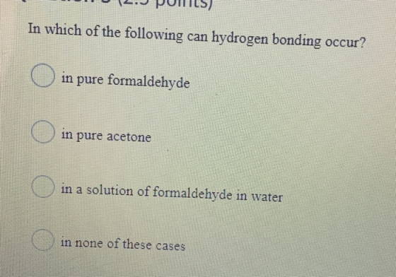 In which of the following can hydrogen bonding occur? in pure formaldehyde O in pure acetone in a solution of formaldehyde in