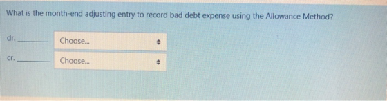What is the month-end adjusting entry to record bad debt expense using the Allowance Method? dr. Choose... Cr. Choose...