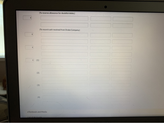 (To reverse allowance for doubtfuldebts.) (To record cash received from Drake Company) e Textbook and Media