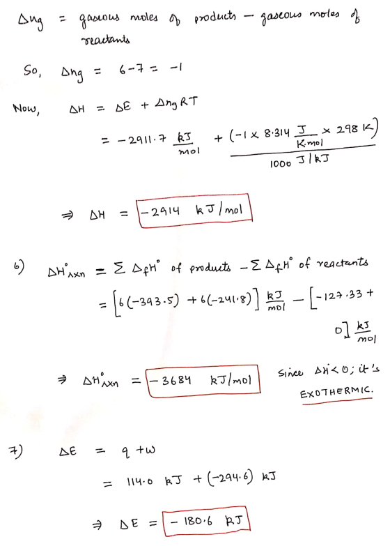 - Aug = products - gaseous moles of gaseous moles of reactants So, Ang = 6-7 = -1 Now, AH = SE + Ang RT = -2911.7 kJ + (-1* 8