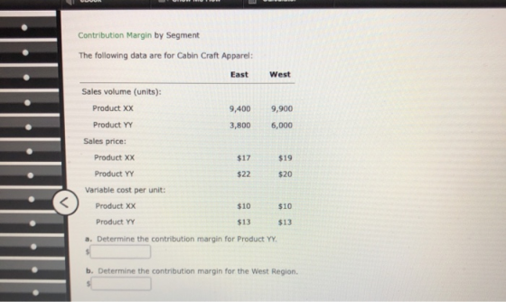 Contribution Margin by Segment The following data are for Cabin Craft Apparel: East West Sales volume (units): Product Xx Pro