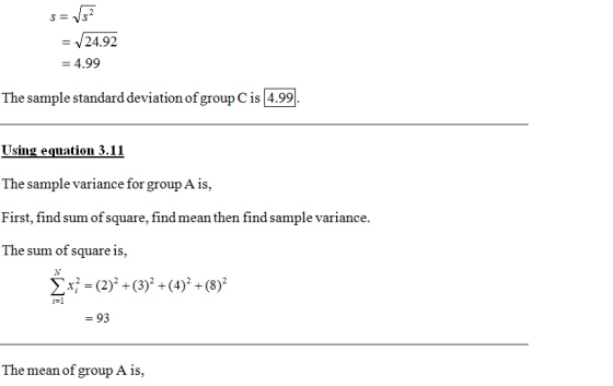 V24.92 = 4.99 The sample standard deviation of group Cis 4.99 9 The sample variance for group A is, First, find sum of square, findmean then find sample variance. The sum oi square 1s, ΣΧǐ = (2) + (3), (4), (8)2 İs] - 93 The mean of group A is,