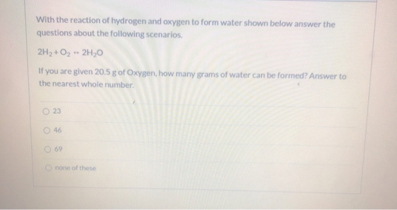 With the reaction of hydrogen and oxygen to form water shown below answer the questions about the following scenarios. 2H2 +