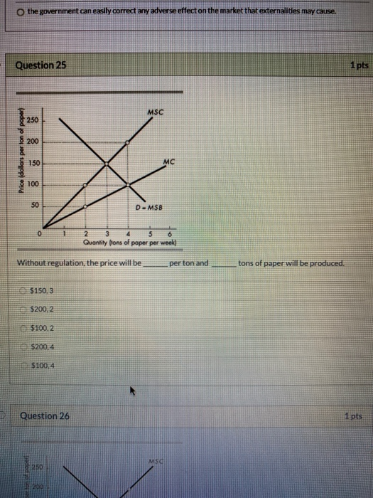 O the government can easily correct any adverse effect on the market that externalities may cause, Question 25 MSC Price (dol